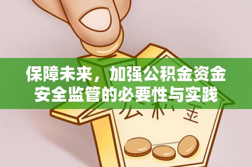 阿合奇保障未来，加强公积金资金安全监管的必要性与实践
