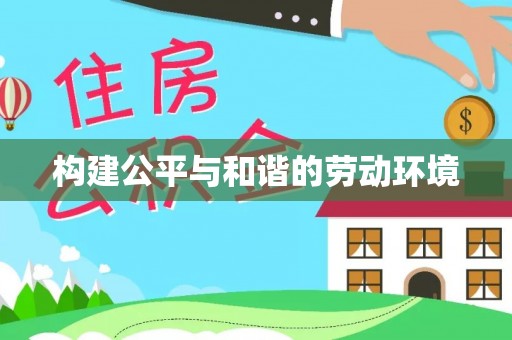 阿合奇构建公平与和谐的劳动环境