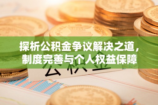 阿合奇探析公积金争议解决之道，制度完善与个人权益保障