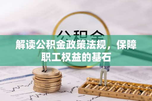 阿合奇解读公积金政策法规，保障职工权益的基石